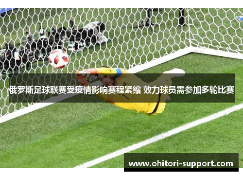 俄罗斯足球联赛受疫情影响赛程紧缩 效力球员需参加多轮比赛